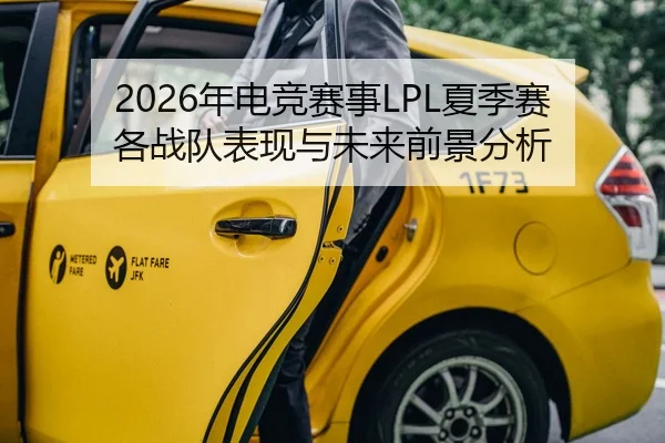 2026年电竞赛事LPL夏季赛各战队表现与未来前景分析