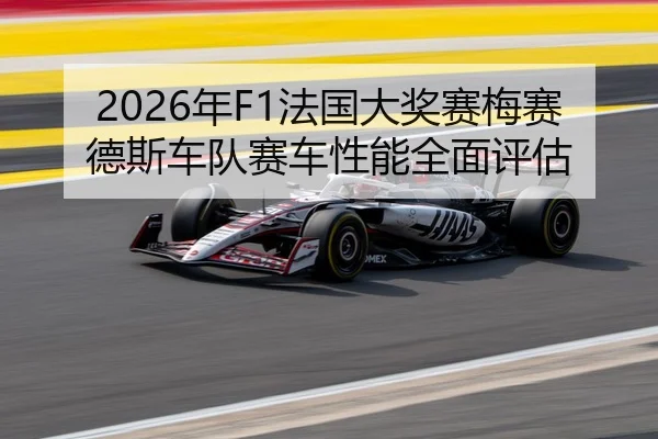 2026年F1法国大奖赛梅赛德斯车队赛车性能全面评估