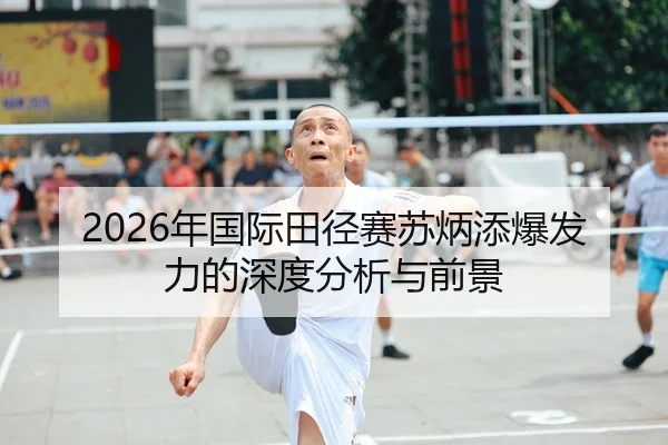 2026年国际田径赛苏炳添爆发力的深度分析与前景