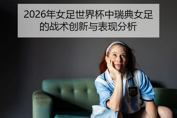 nian-nv-zu-shi-jie-bei-zhong-rui-dian-nv-zu-de-zhan-shu-chuang-xin-yu-biao-xian-fen-xi-2-606.jpg
