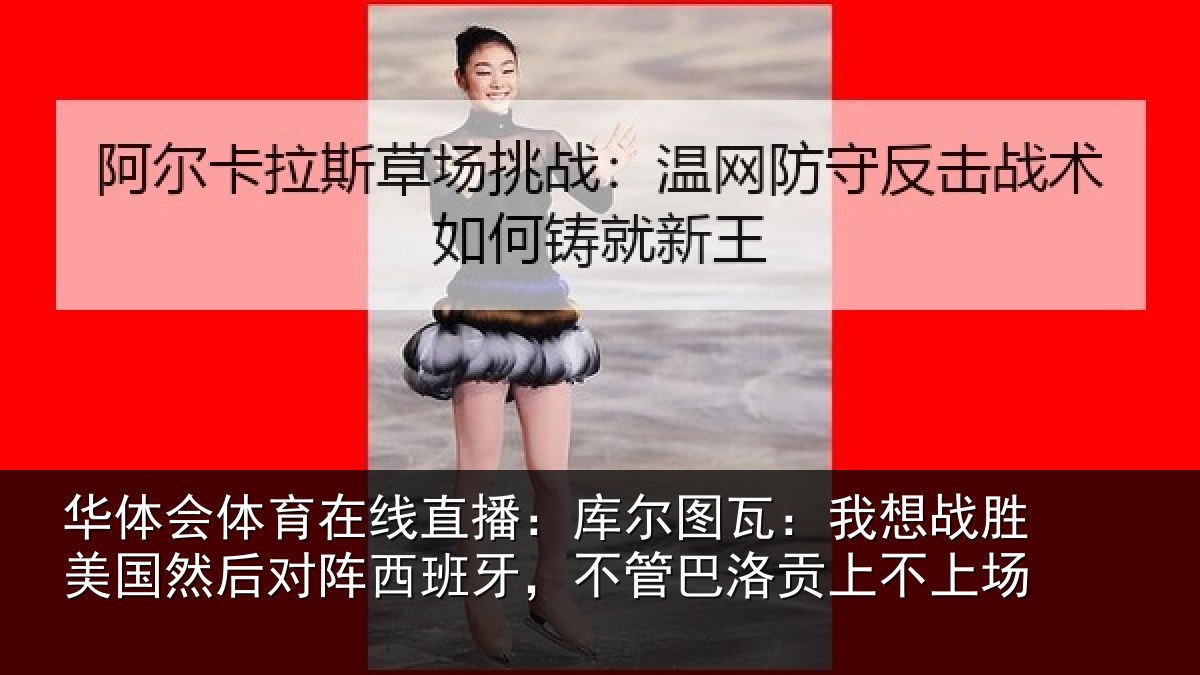 华体会体育在线直播:库尔图瓦:我想战胜美国然后对阵西班牙,不管巴洛贡上不上场