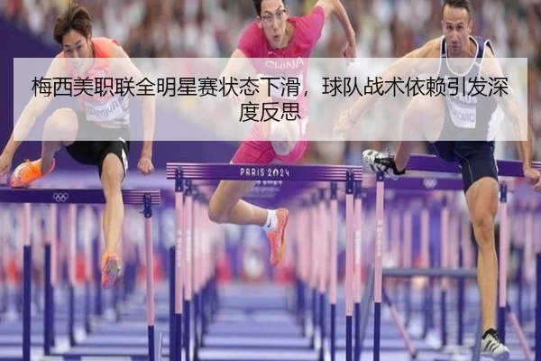 梅西美职联全明星赛状态下滑，球队战术依赖引发深度反思