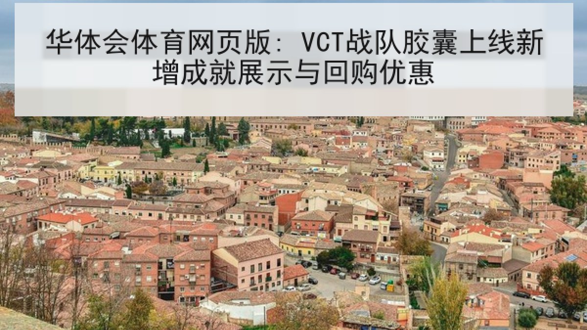 华体会体育网页版: VCT战队胶囊上线新增成就展示与回购优惠 华体会体育网页版: VCT战队胶囊上线新增成就展示与回购优惠