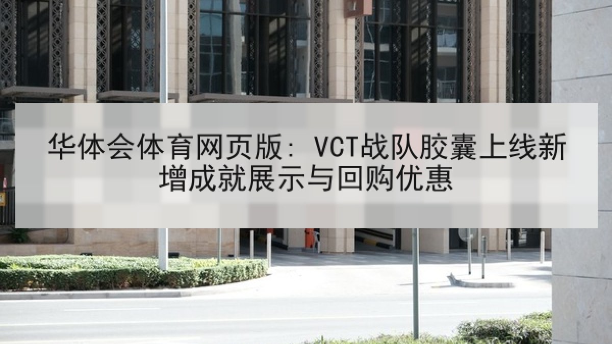 华体会体育网页版: VCT战队胶囊上线新增成就展示与回购优惠