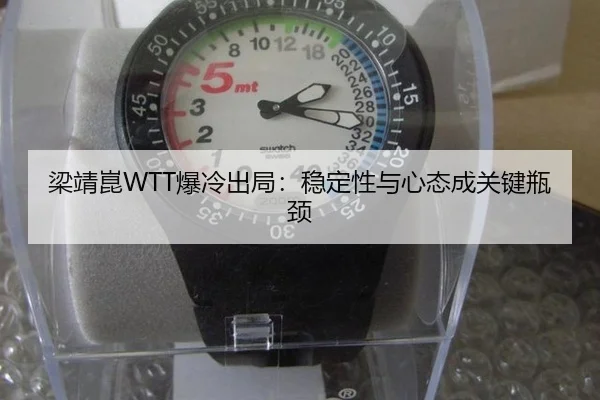 梁靖崑WTT爆冷出局：稳定性与心态成关键瓶颈