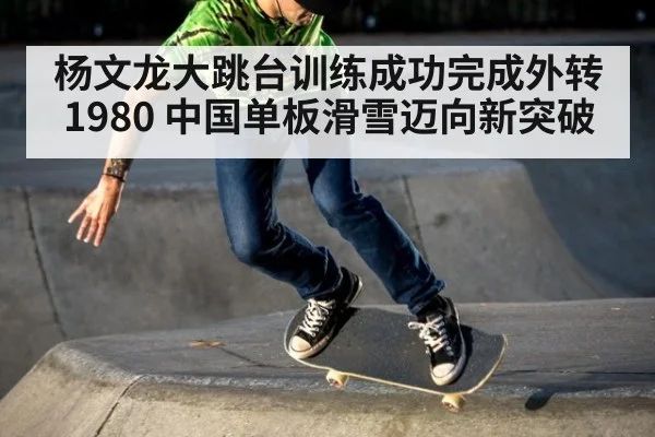 杨文龙大跳台训练成功完成外转1980 中国单板滑雪迈向新突破